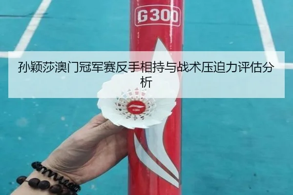 sun-ying-sha-ao-men-guan-jun-sai-fan-shou-xiang-chi-yu-zhan-shu-ya-po-li-ping-gu-fen-xi-2-556.jpg