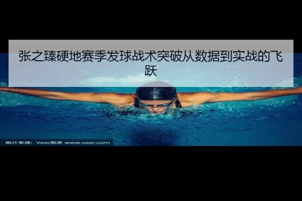 张之臻硬地赛季发球战术突破从数据到实战的飞跃