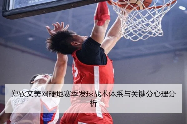 郑钦文美网硬地赛季发球战术体系与关键分心理分析