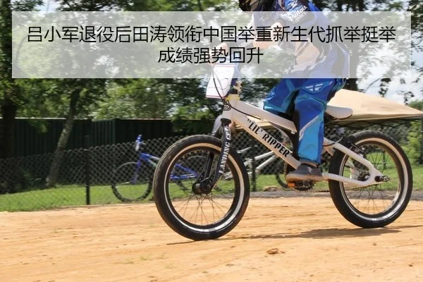 吕小军退役后田涛领衔中国举重新生代抓举挺举成绩强势回升