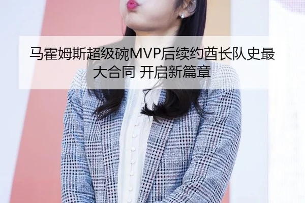 马霍姆斯超级碗MVP后续约酋长队史最大合同 开启新篇章