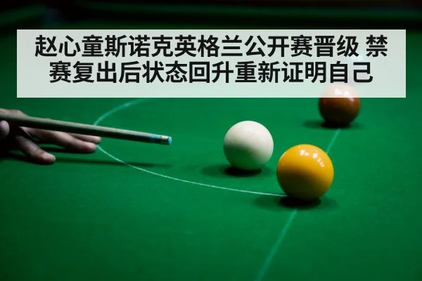 赵心童斯诺克英格兰公开赛晋级 禁赛复出后状态回升重新证明自己