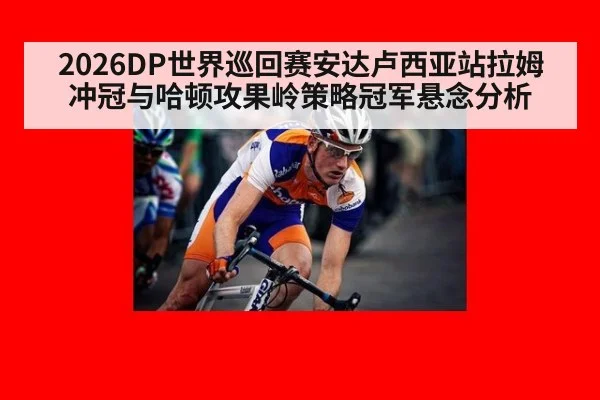 2026DP世界巡回赛安达卢西亚站拉姆冲冠与哈顿攻果岭策略冠军悬念分析